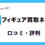 フィギュア買取ネットの口コミ・評判は？体験談・メリット・買取例を紹介