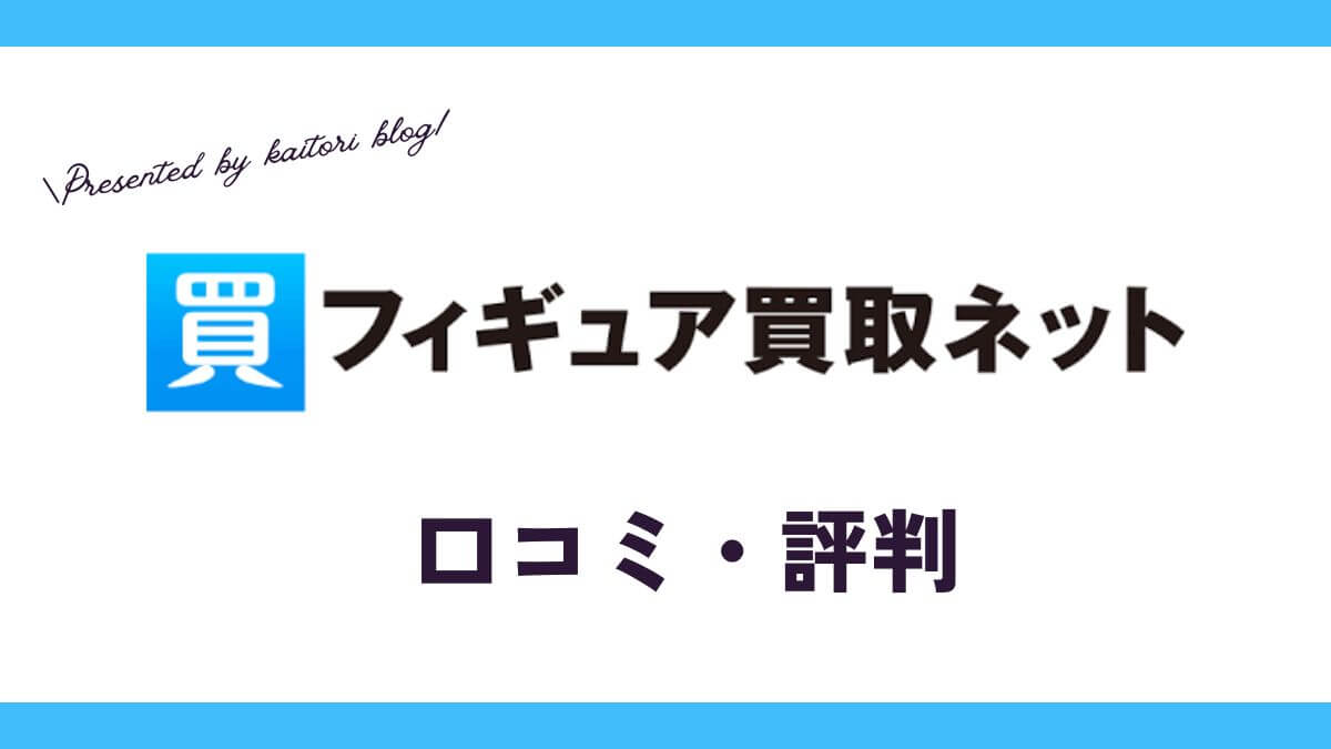 フィギュア買取ネットの口コミ・評判は？体験談・メリット・買取例を紹介