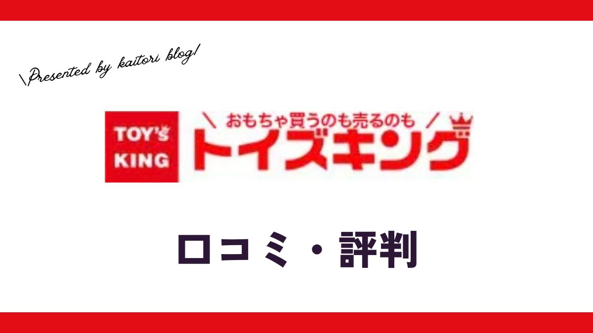おもちゃ買取トイズキングの口コミ・評判は？悪評は本当？売るならどこがいいか解説！