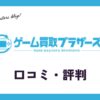 ゲーム買取ブラザーズの口コミ・評判は？箱なしは売れる？switchの価格も紹介