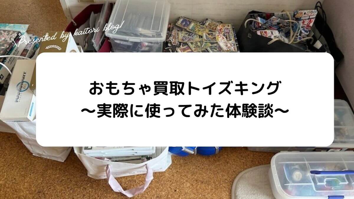 【体験談】おもちゃ買取トイズキングの出張買取を使ってみた！トレカは売れるのか？！