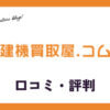 建機買取屋.コムの口コミ・評判は？メリット・デメリットも紹介